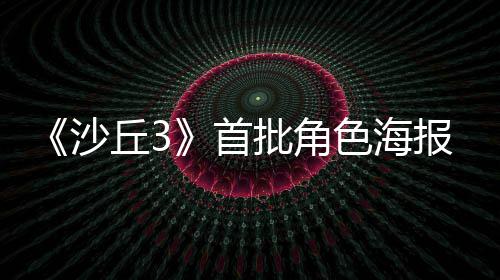 批角丘3周二将于报公凌晨预告发布开沙首色海