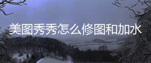 美图和加怎么秀秀修图水印
