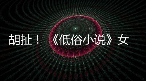 批评胡扯歧视种族低演员女主昆汀俗小说