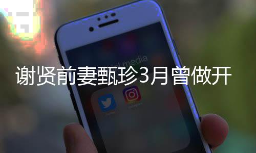 后前妻甄珍曾做 曾届影为两当选3月谢贤开颅手术